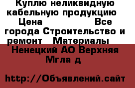 Куплю неликвидную кабельную продукцию › Цена ­ 1 900 000 - Все города Строительство и ремонт » Материалы   . Ненецкий АО,Верхняя Мгла д.